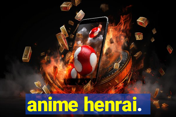 anime henrai.